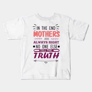 Mother's Day Gift for New Mom - Mother's Day Inspirational Quote Gift - in The End Mothers Are Always Right No One Else Tell the Truth - Best Mom Ever Gift Ideas for Mother's Day Kids T-Shirt